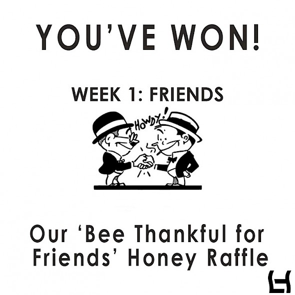 WINNERS OF OUR ‘BEE’ THANKFUL HONEY RAFFLE WEEK 1: FRIENDS