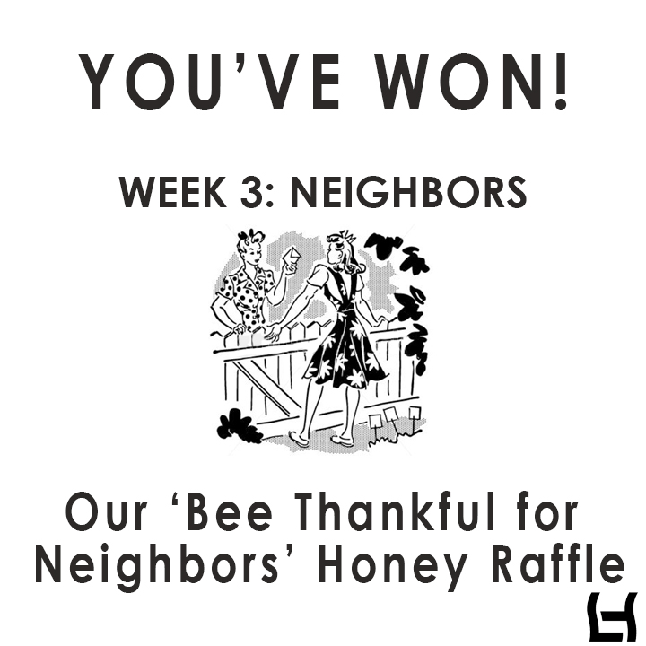 ‘BEE’ THANKFUL HONEY RAFFLE WEEK 3: NEIGHBORS